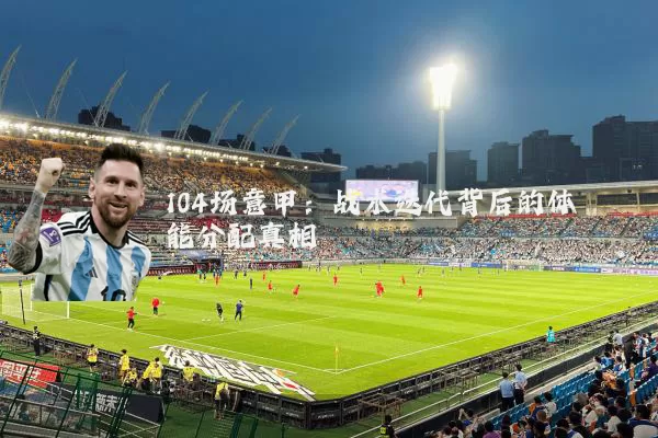 104场意甲:战术迭代背后的体能分配真相