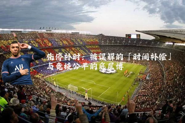 伤停补时:被误解的「时间补偿」与竞技公平的底层博弈