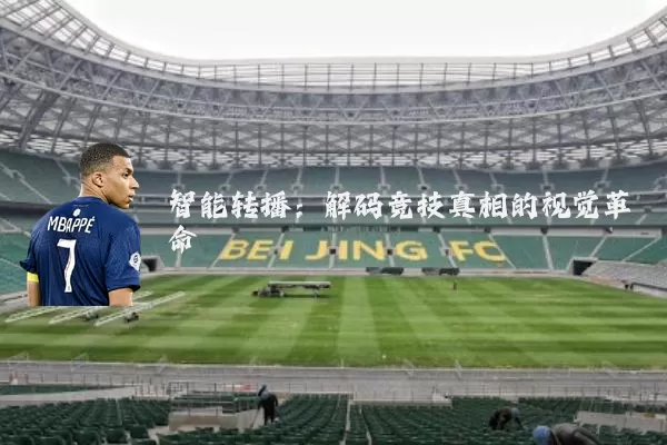 智能转播:解码竞技真相的视觉革命
