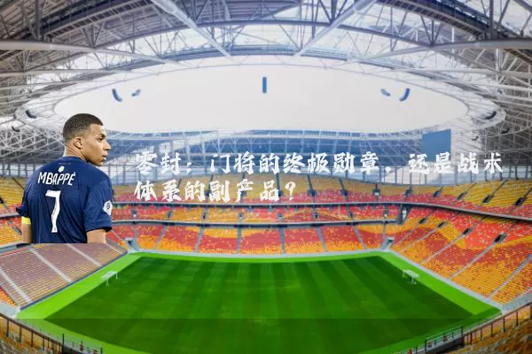 零封:门将的终极勋章,还是战术体系的副产品?