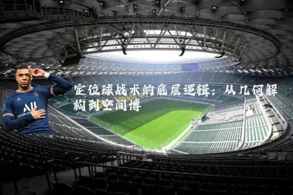 定位球战术的底层逻辑:从几何解构到空间博弈