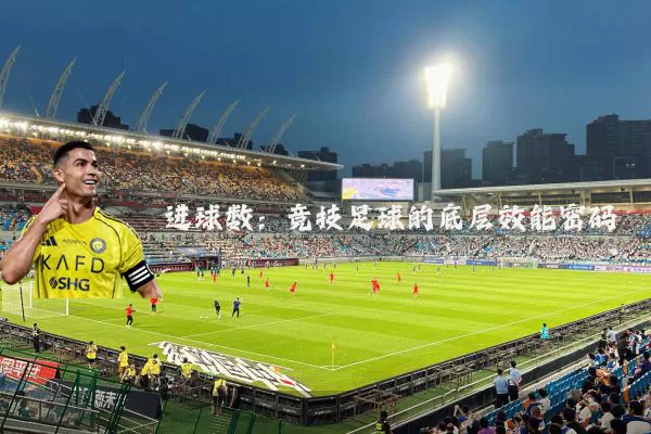 进球数:竞技足球的底层效能密码