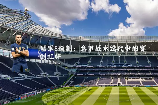 冠军8场制：意甲战术迭代中的赛制杠杆