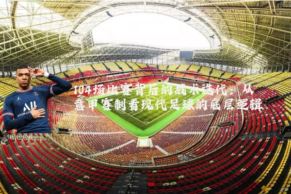 104场比赛背后的战术迭代：从意甲赛制看现代足球的底层逻辑