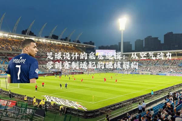 足球设计的底层逻辑:从空气动力学到赛制适配的硬核解构