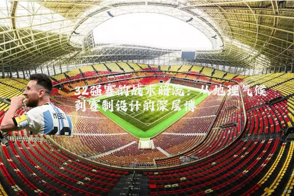 32强赛的战术暗流:从地理气候到赛制设计的深层博弈