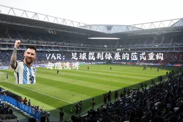 VAR:足球裁判体系的范式重构与隐性博弈