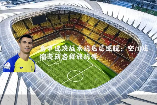 意甲进攻战术的底层逻辑：空间压缩与动态释放的博弈