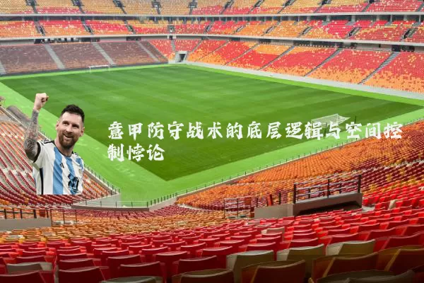 意甲防守战术的底层逻辑与空间控制悖论
