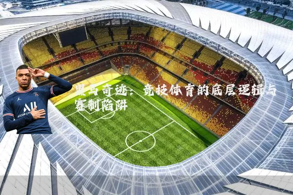 黑马奇迹:竞技体育的底层逻辑与赛制陷阱