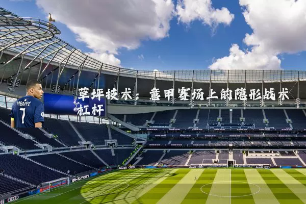 草坪技术:意甲赛场上的隐形战术杠杆