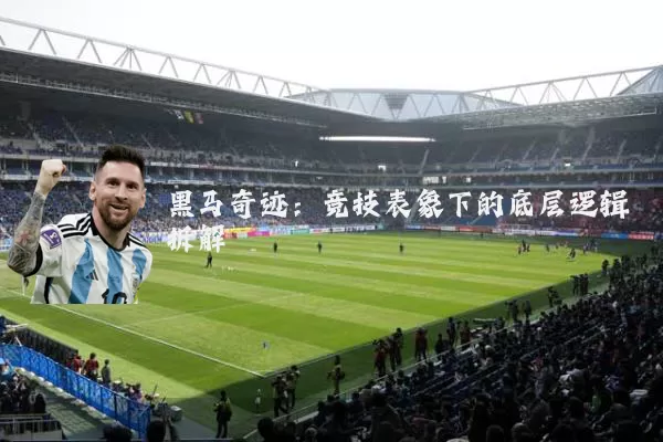 黑马奇迹:竞技表象下的底层逻辑拆解
