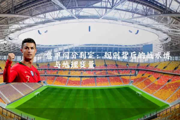 意甲同分判定:规则背后的战术博弈与地理变量