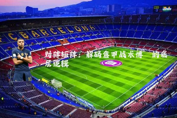 对阵矩阵：解码意甲战术博弈的底层逻辑